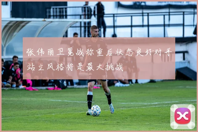 张伟丽卫冕战称重后状态良好对手站立风格将是最大挑战