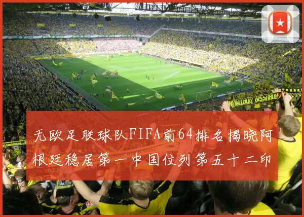无欧足联球队FIFA前64排名揭晓阿根廷稳居第一中国位列第五十二印度未能入围
