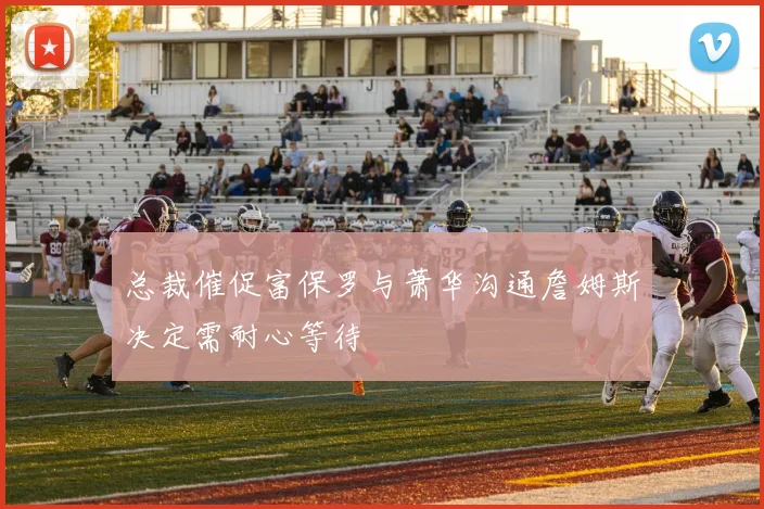 总裁催促富保罗与萧华沟通詹姆斯决定需耐心等待